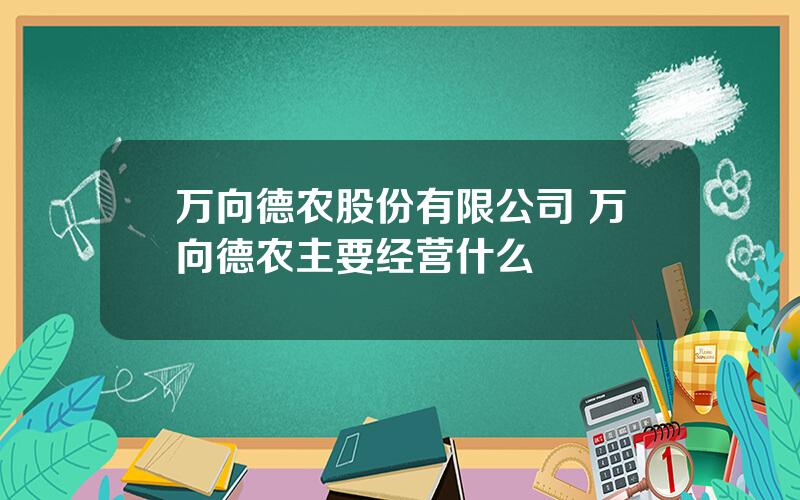 万向德农股份有限公司 万向德农主要经营什么